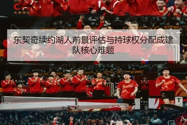 东契奇续约湖人前景评估与持球权分配成建队核心难题